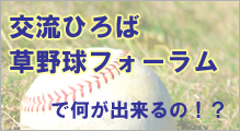 交流ひろば・草野球フォーラムで何が出来るの！？